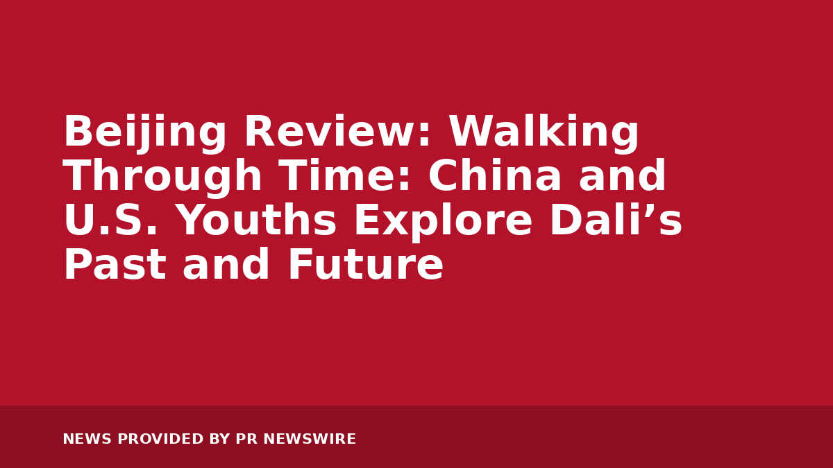 You are currently viewing Beijing Review: Walking Through Time: China and U.S. Youths Explore Dali’s Past and Future