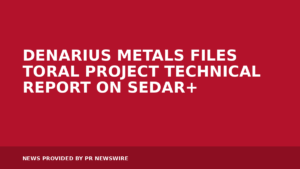 Read more about the article DENARIUS METALS FILES TORAL PROJECT TECHNICAL REPORT ON SEDAR+