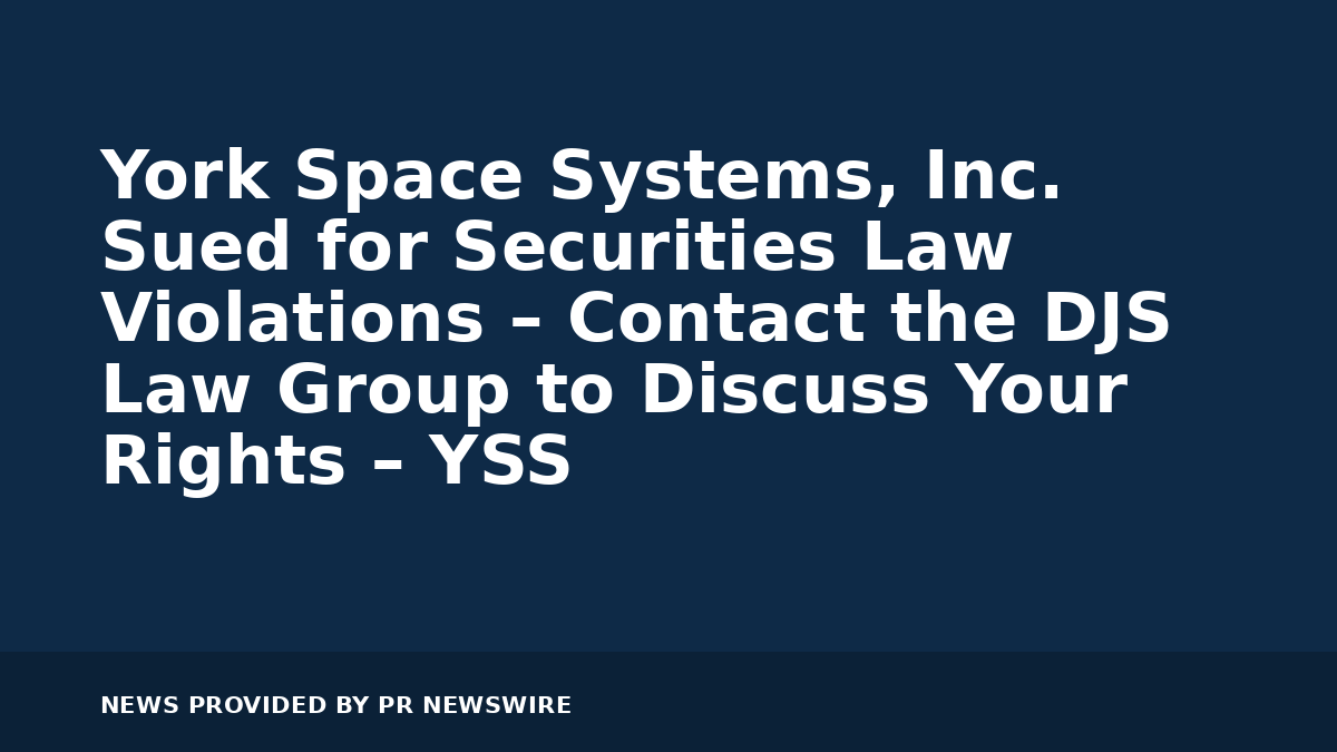 You are currently viewing York Space Systems, Inc. Sued for Securities Law Violations – Contact the DJS Law Group to Discuss Your Rights – YSS